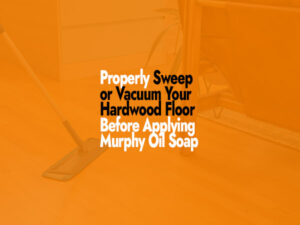 Properly Sweep or Vacuum Your Hardwood Floors Before Applying Murphy Oil Soap