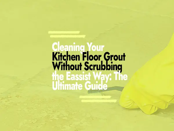 Cleaning Your Kitchen Floor Grout Without Scrubbing