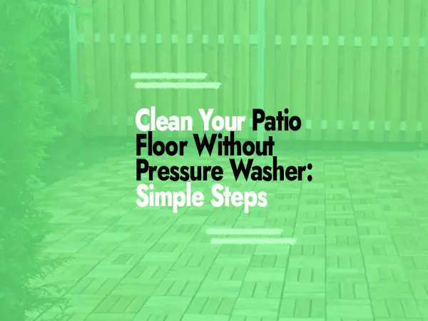 How to Clean Patio Floor Without Pressure Washer