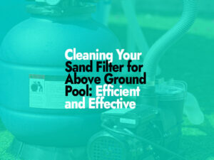 How to Clean Sand Filter for Above Ground Pool