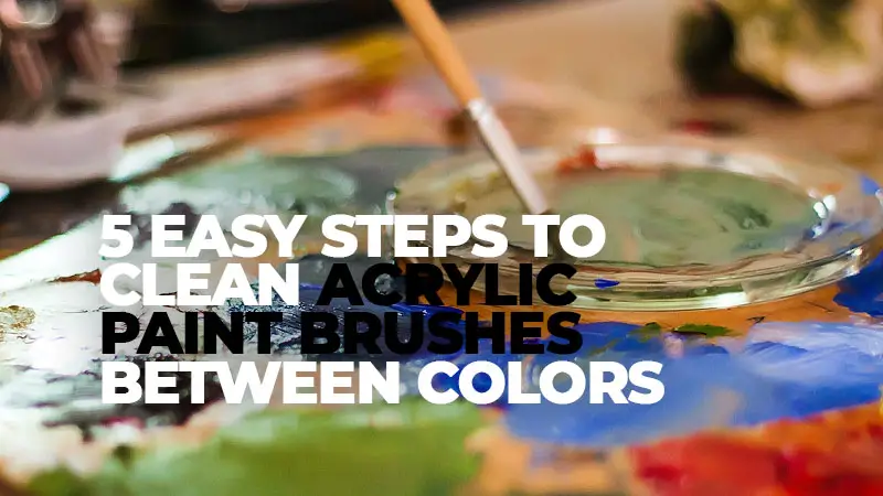 5 Easy Steps to Clean Acrylic Paint Brushes between Colors
