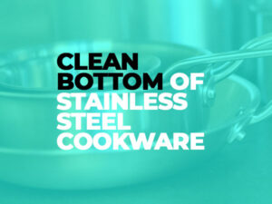 How to Clean Bottom of Stainless Steel Cookware
