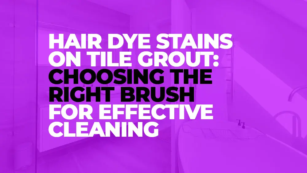 Selecting an Appropriate Brush for Cleaning Hair Dye Stains on Tile Grout