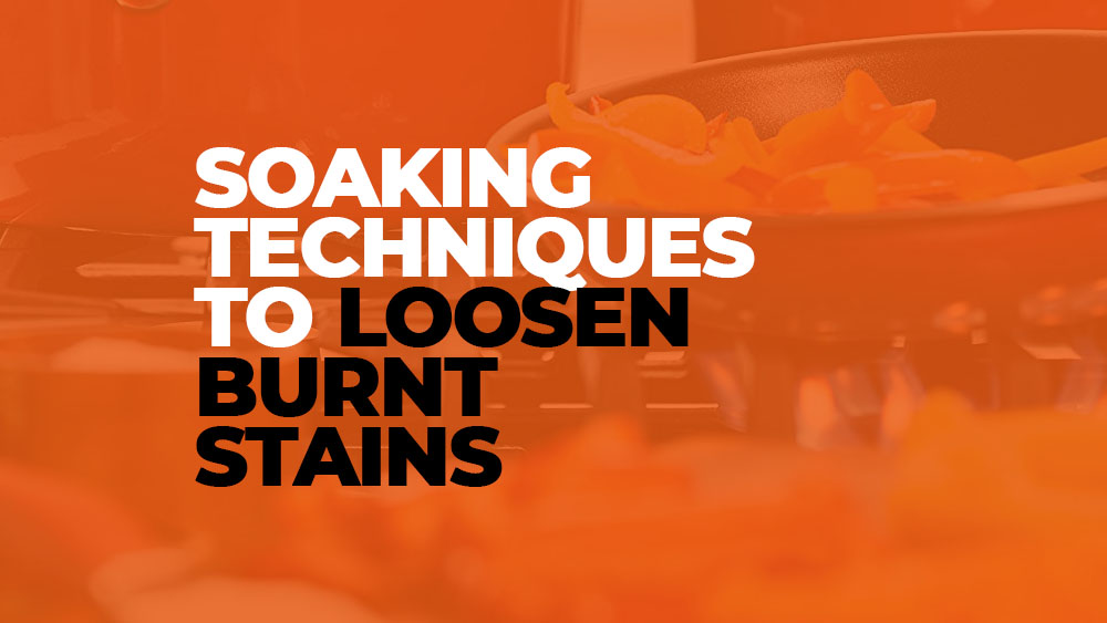 Soaking Techniques to Loosen Burnt Stains