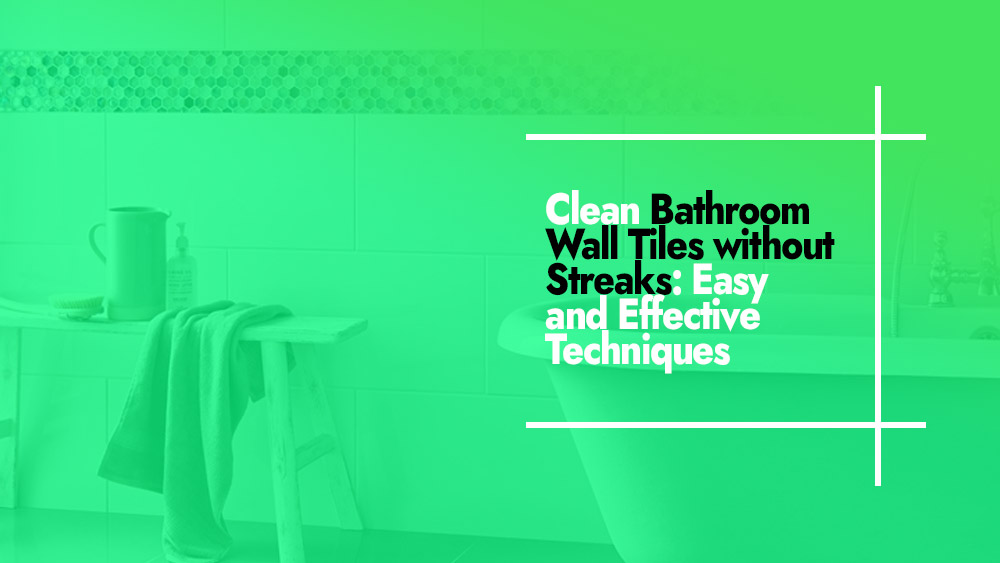 Cleaning Bathroom Wall Tiles Without Streaks