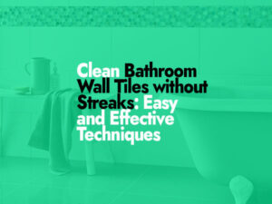 How to Clean Bathroom Wall Tiles Without Streaks