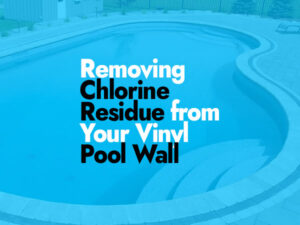 How to Remove Chlorine Residue from Your Vinyl Pool Wall