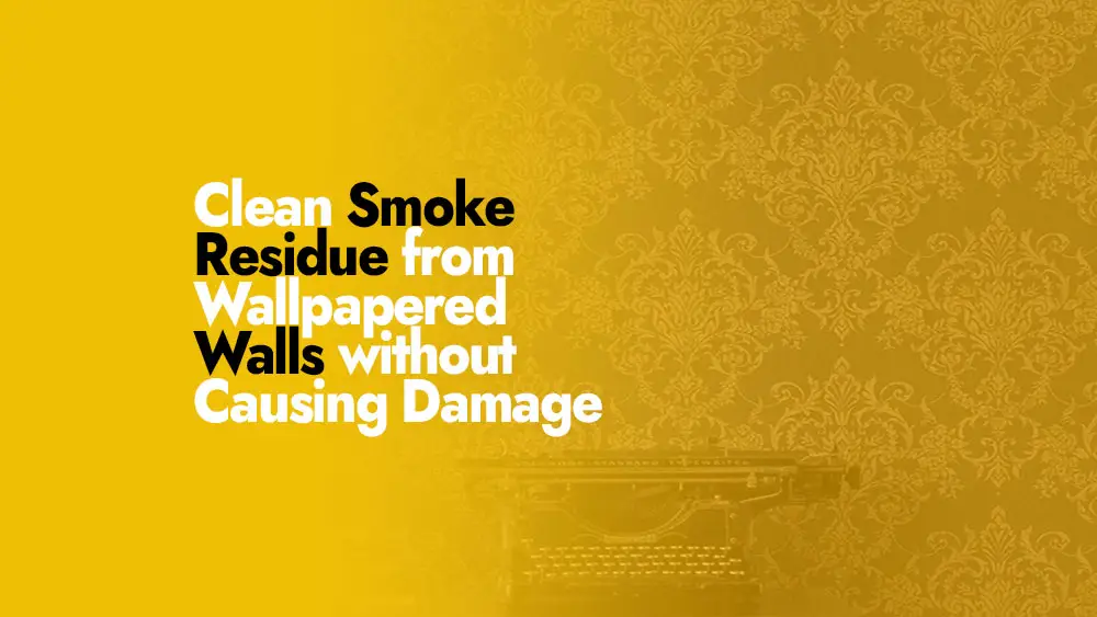 Is It Possible to Clean Smoke Residue from Wallpapered Walls without Causing Damage