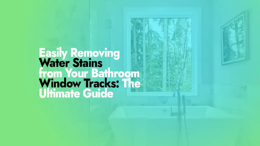 Removing Water Stains from Your Bathroom Window Tracks