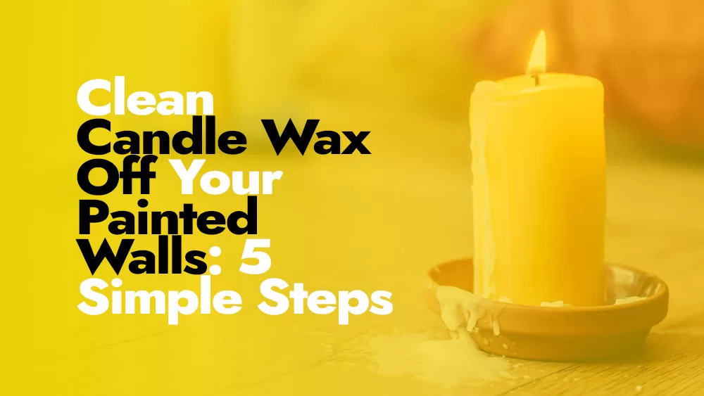 Steps to Cleaning Candle Wax Off Your Painted Walls