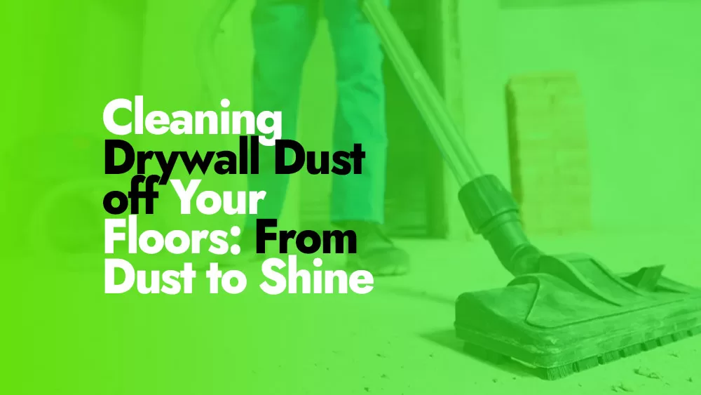 Steps to Cleaning Drywall Dust off Your Floors
