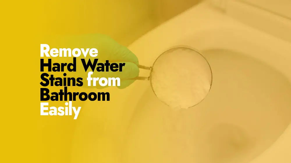 The Ultimate Guide to Removing Hard Water Stains from a Bathroom