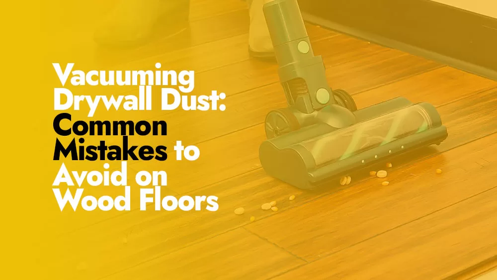 Common errors when vacuuming wood floors to clean drywall dust