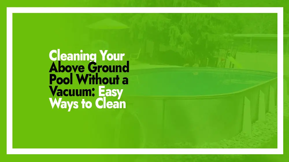 Cleaning Above Ground Pool Without a Vacuum