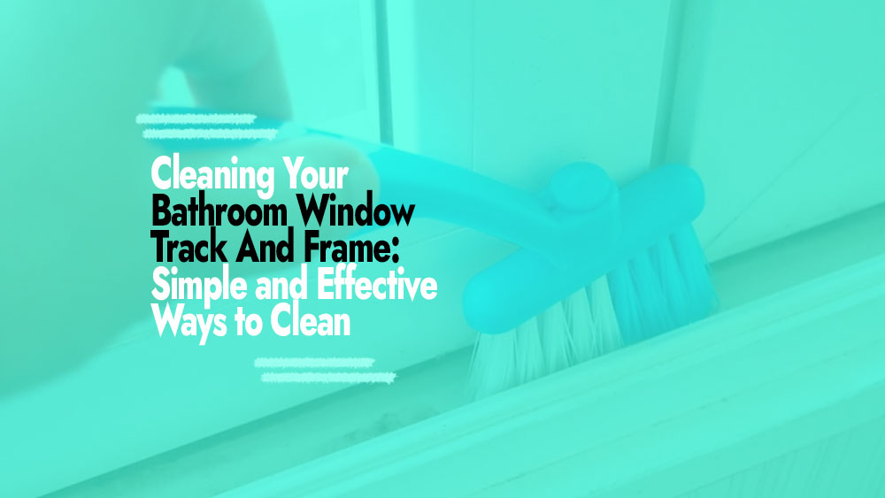 Cleaning Bathroom Window Track And Frame