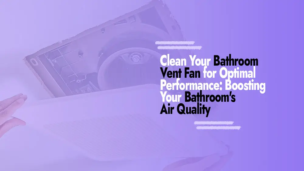 Cleaning Your Bathroom Vent Fan for Optimal Performance
