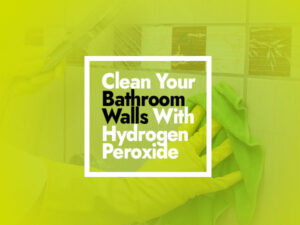 How to Clean Bathroom Walls with Hydrogen Peroxide