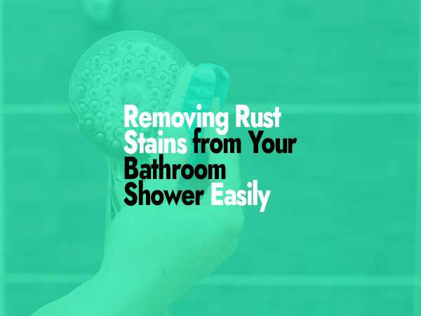 How to Remove Rust Stains from Your Bathroom Shower